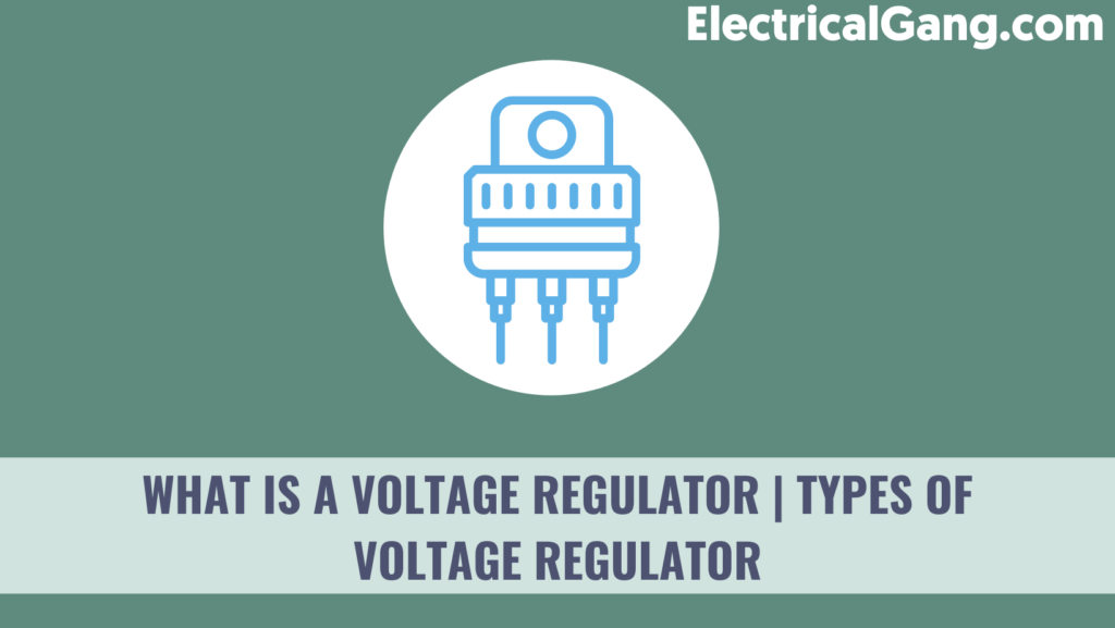 What is a Voltage Regulator | Types of Voltage Regulator